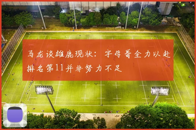 马龙谈雄鹿现状：字母哥全力以赴排名第11并非努力不足