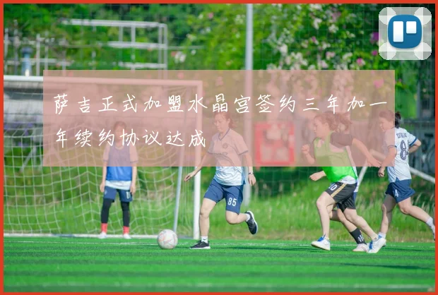 萨吉正式加盟水晶宫签约三年加一年续约协议达成