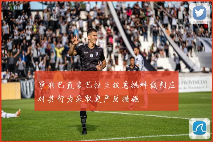 萨利巴直言巴拉圭故意挑衅裁判应对其行为采取更严厉措施