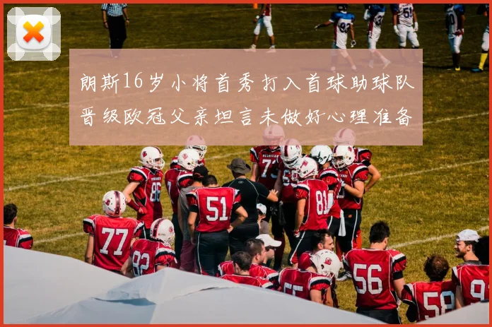 朗斯16岁小将首秀打入首球助球队晋级欧冠父亲坦言未做好心理准备