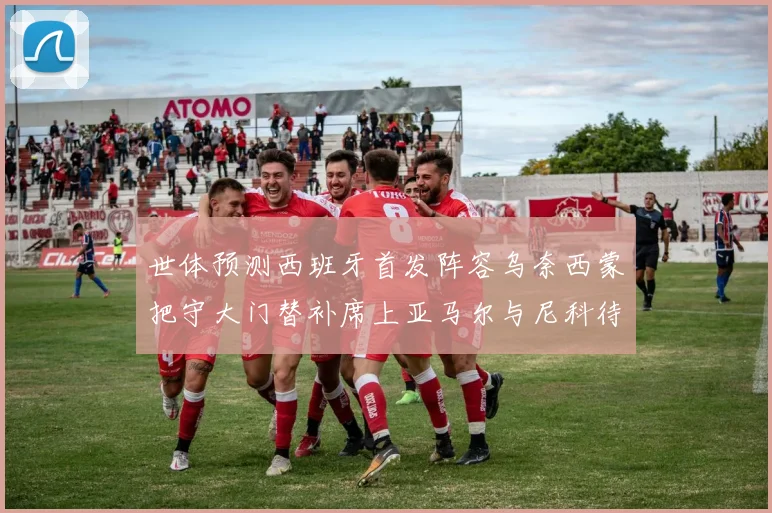 世体预测西班牙首发阵容乌奈西蒙把守大门替补席上亚马尔与尼科待命