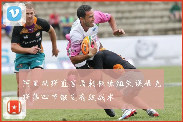 阿里纳斯直言马刺教练组失误福克斯第四节缺乏有效战术