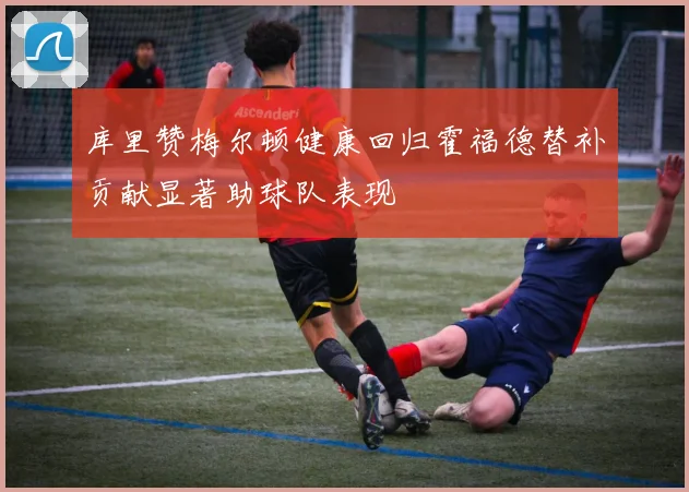 库里赞梅尔顿健康回归霍福德替补贡献显著助球队表现