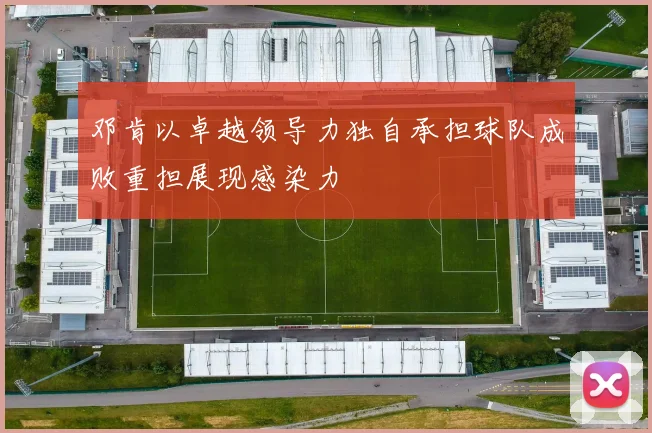 邓肯以卓越领导力独自承担球队成败重担展现感染力