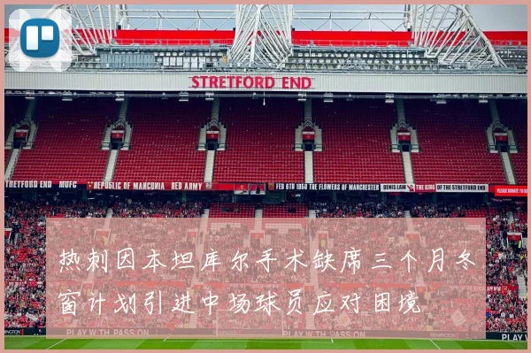 热刺因本坦库尔手术缺席三个月冬窗计划引进中场球员应对困境