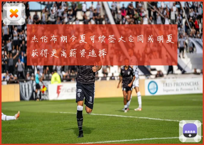 杰伦布朗今夏可续签大合同或明夏获得更高薪资选择