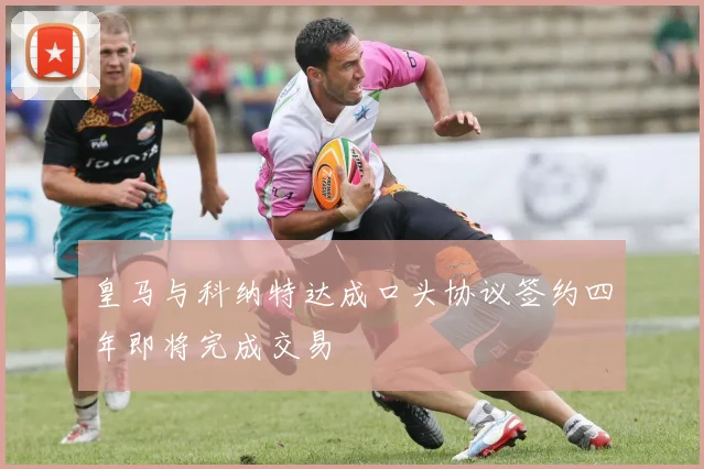 皇马与科纳特达成口头协议签约四年即将完成交易