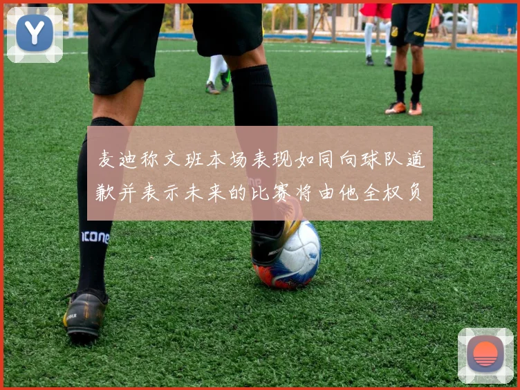 麦迪称文班本场表现如同向球队道歉并表示未来的比赛将由他全权负责