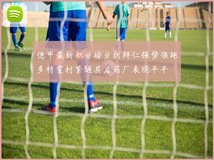 德甲最新积分榜分析拜仁强势领跑多特霍村紧随其后药厂表现平平